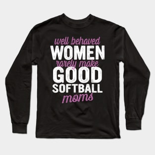 Well Behaved Women Rarely Make Good Softball Moms Long Sleeve T-Shirt